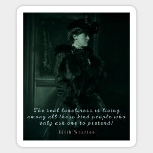 Edith Wharton portrait and quote:  The real loneliness is living among all these kind people who only ask one to pretend! Sticker